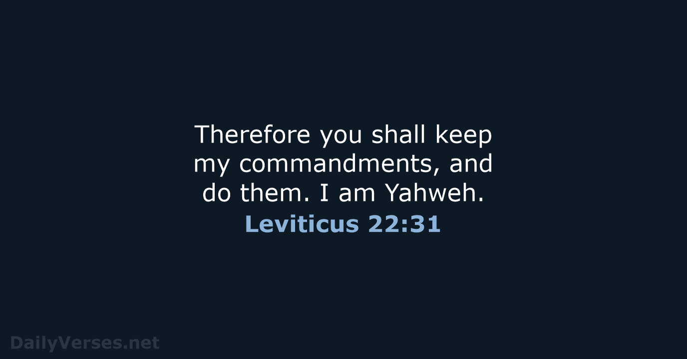Therefore you shall keep my commandments, and do them. I am Yahweh. Leviticus 22:31