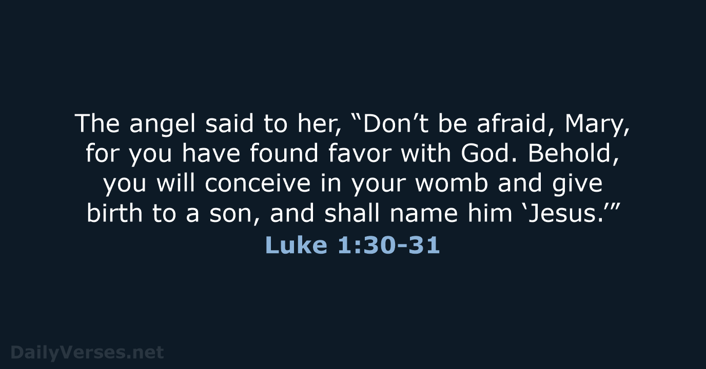 The angel said to her, “Don’t be afraid, Mary, for you have… Luke 1:30-31