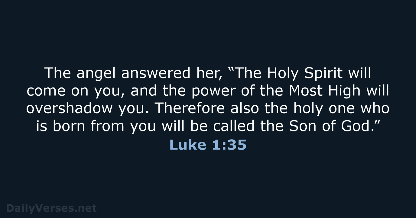 The angel answered her, “The Holy Spirit will come on you, and… Luke 1:35