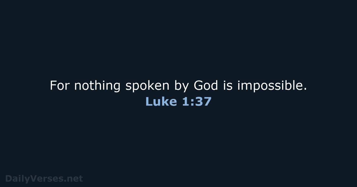 For nothing spoken by God is impossible. Luke 1:37
