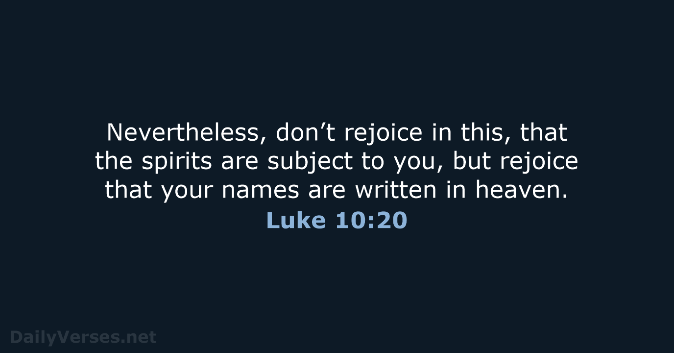 Nevertheless, don’t rejoice in this, that the spirits are subject to you… Luke 10:20