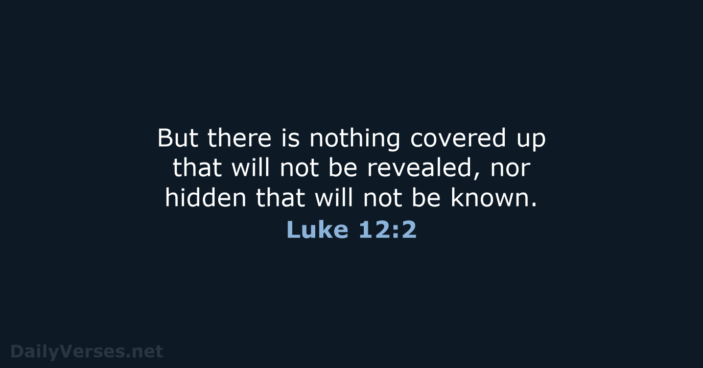But there is nothing covered up that will not be revealed, nor… Luke 12:2
