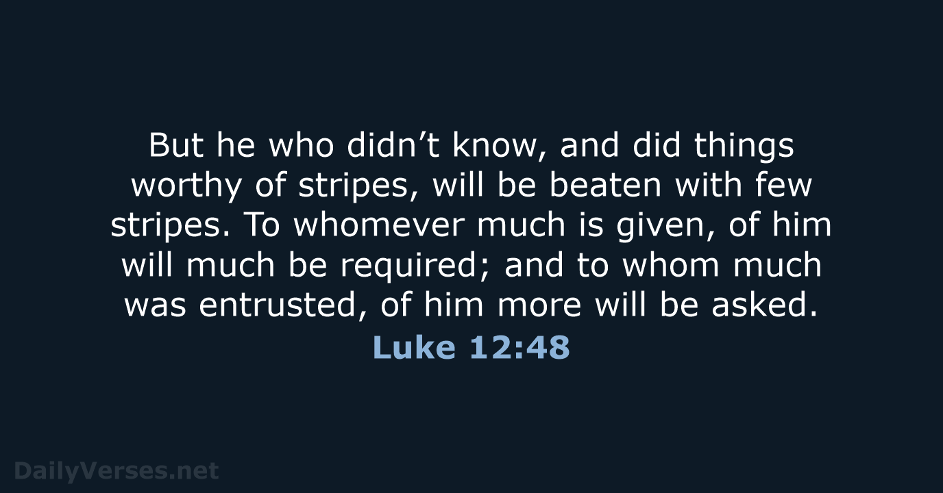 But he who didn’t know, and did things worthy of stripes, will… Luke 12:48