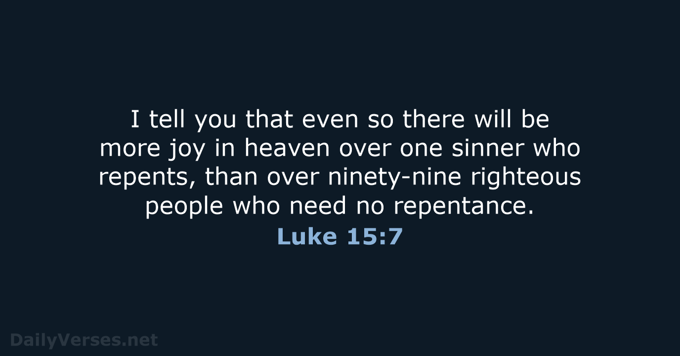 I tell you that even so there will be more joy in… Luke 15:7