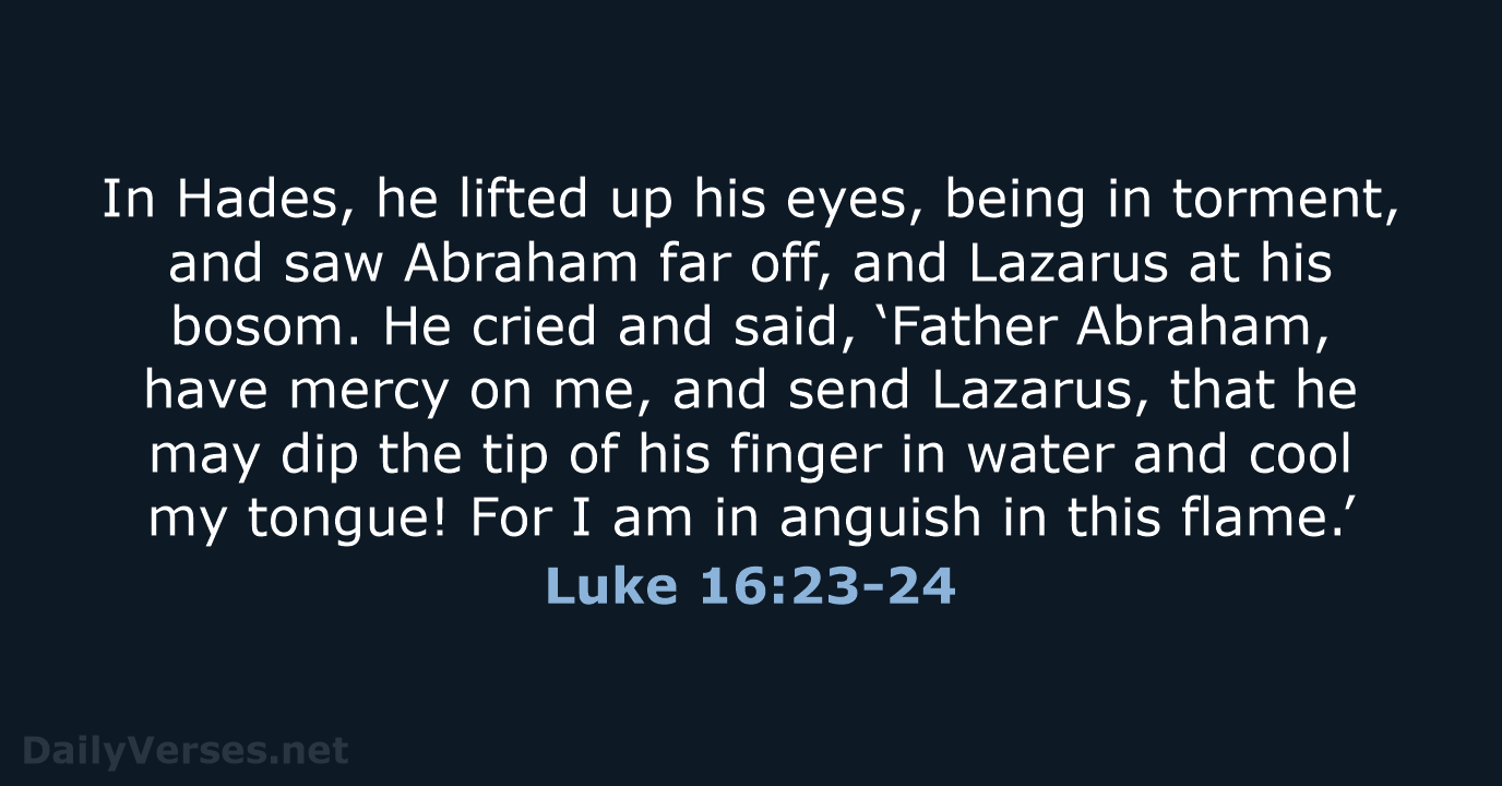 In Hades, he lifted up his eyes, being in torment, and saw… Luke 16:23-24