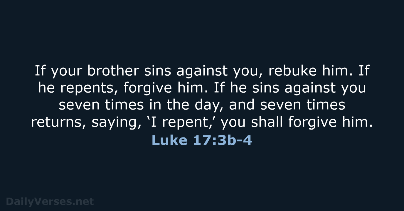 If your brother sins against you, rebuke him. If he repents, forgive… Luke 17:3b-4