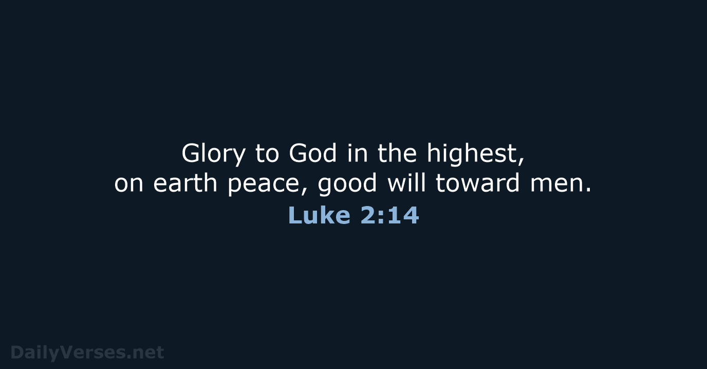 Glory to God in the highest, on earth peace, good will toward men. Luke 2:14