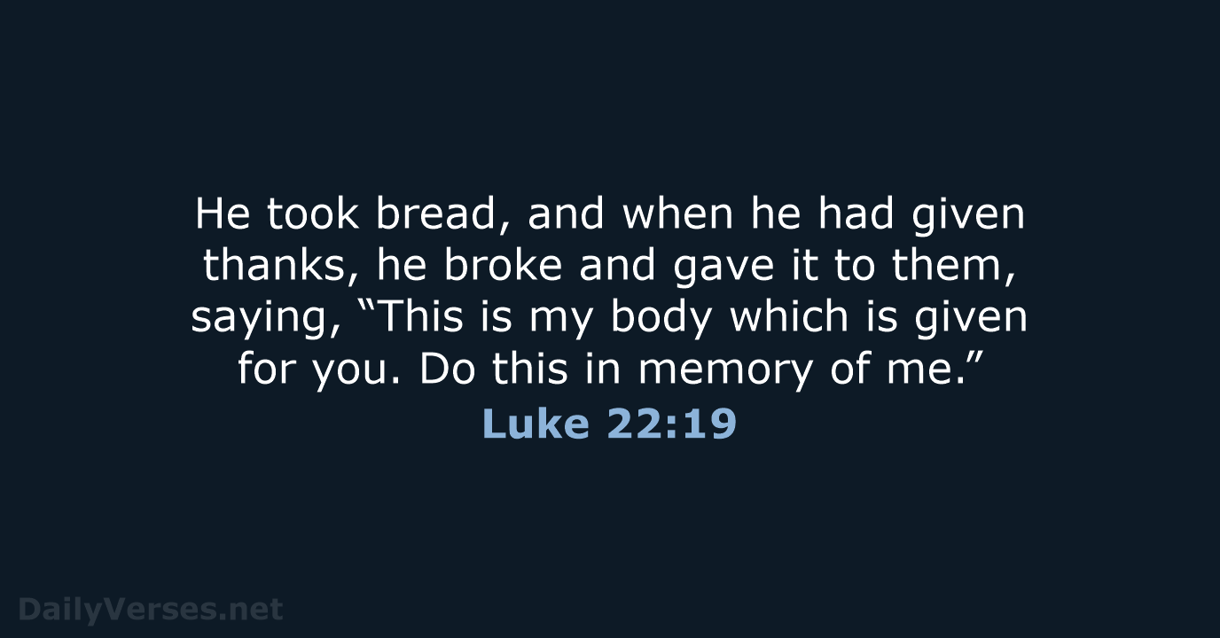 He took bread, and when he had given thanks, he broke and… Luke 22:19