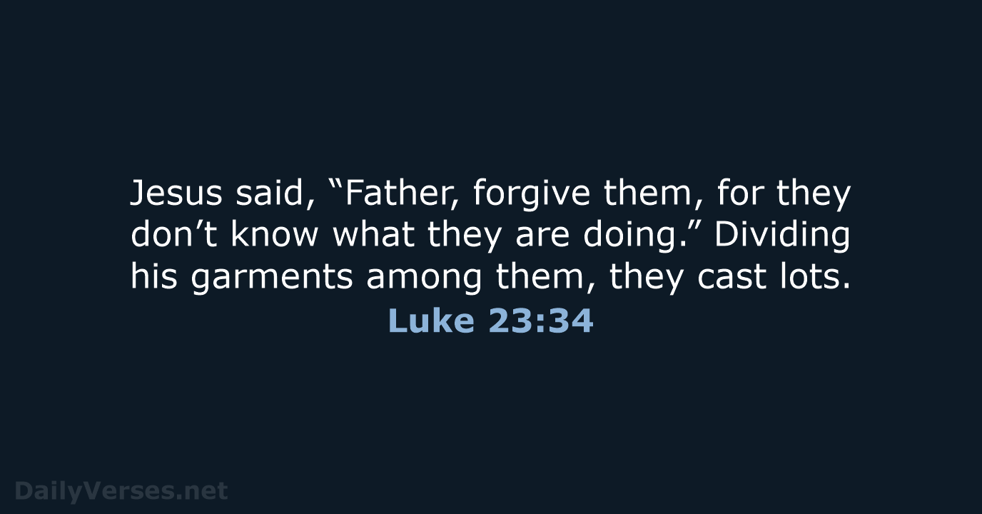 Jesus said, “Father, forgive them, for they don’t know what they are… Luke 23:34