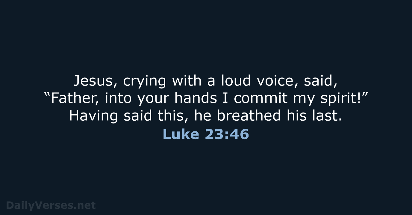 Jesus, crying with a loud voice, said, “Father, into your hands I… Luke 23:46