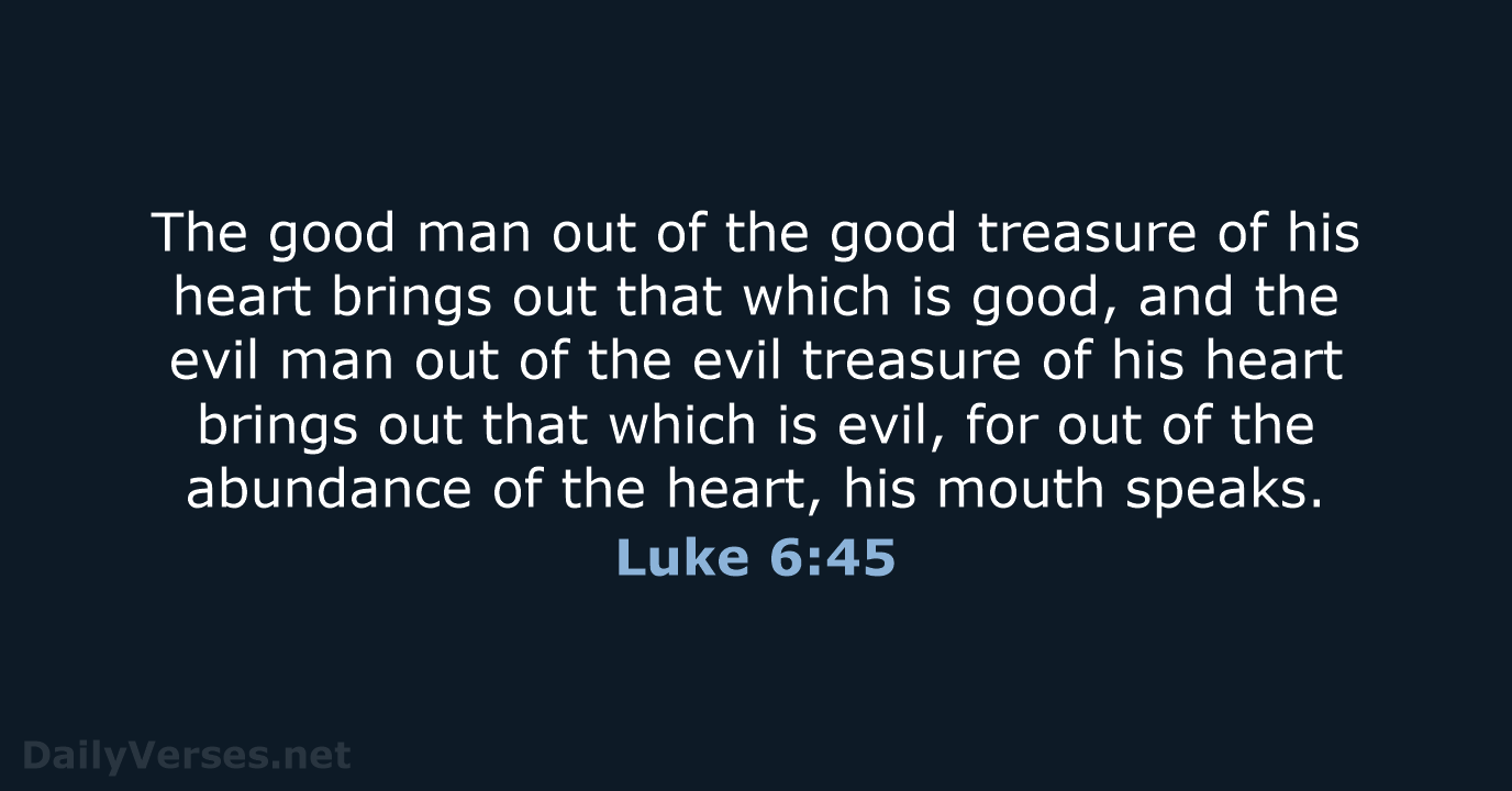 The good man out of the good treasure of his heart brings… Luke 6:45