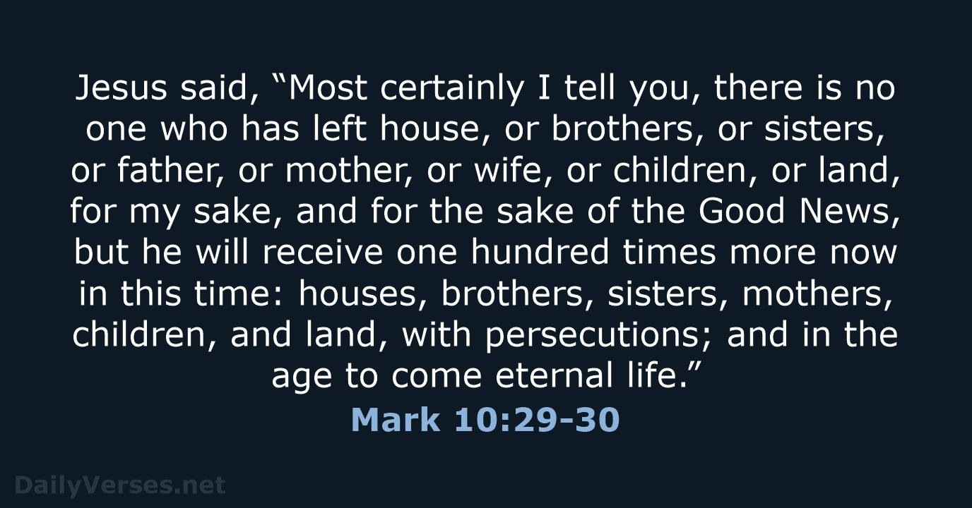 Jesus said, “Most certainly I tell you, there is no one who… Mark 10:29-30