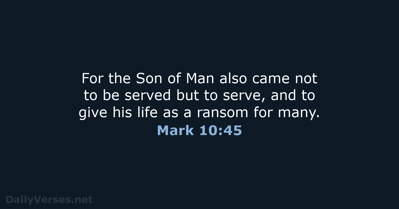 For the Son of Man also came not to be served but… Mark 10:45