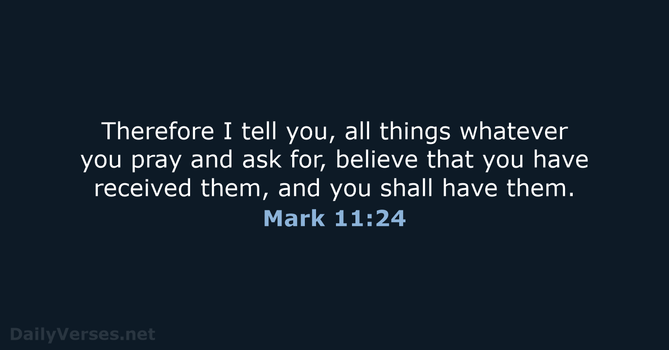 Therefore I tell you, all things whatever you pray and ask for… Mark 11:24