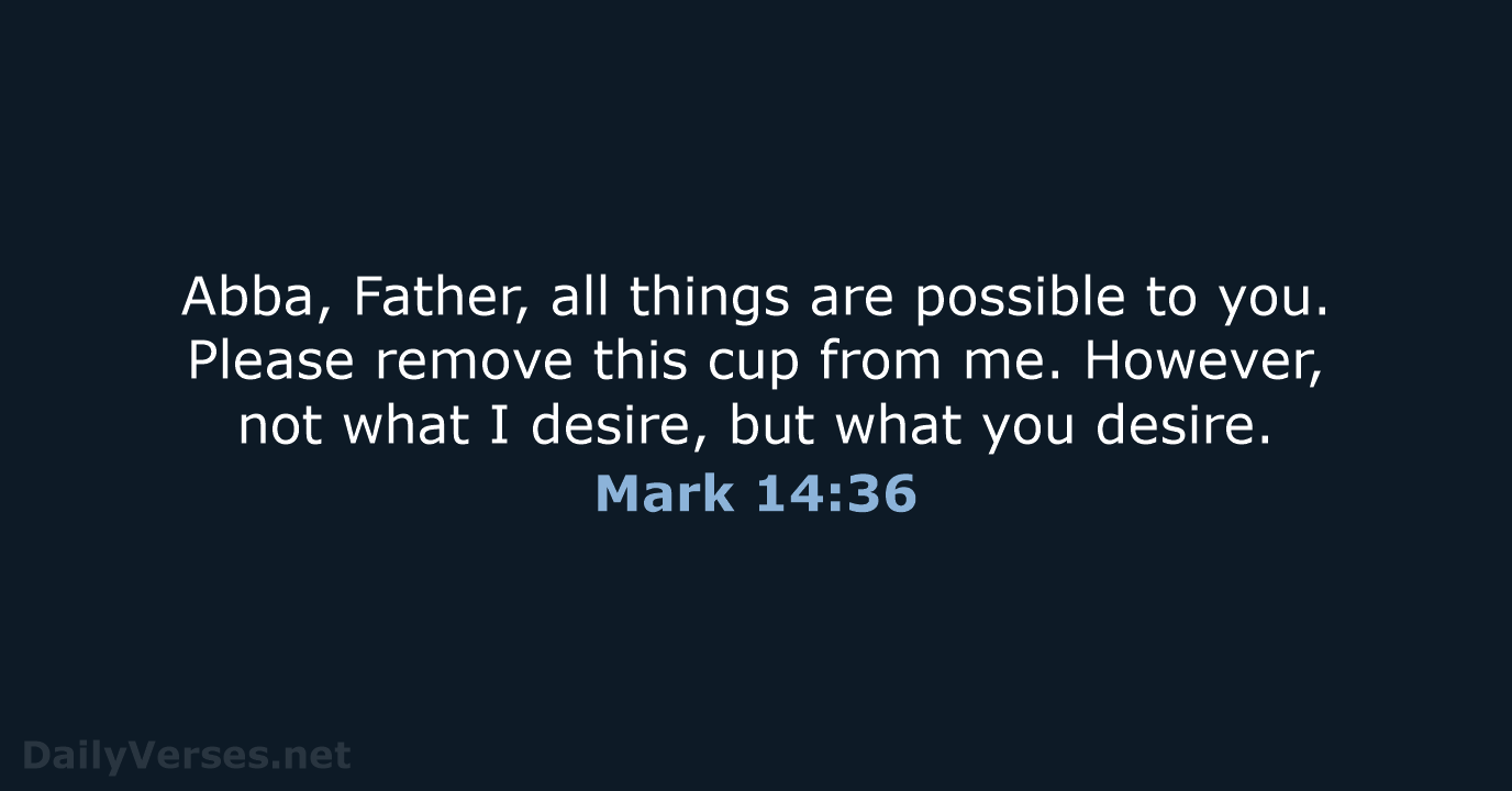 Abba, Father, all things are possible to you. Please remove this cup… Mark 14:36