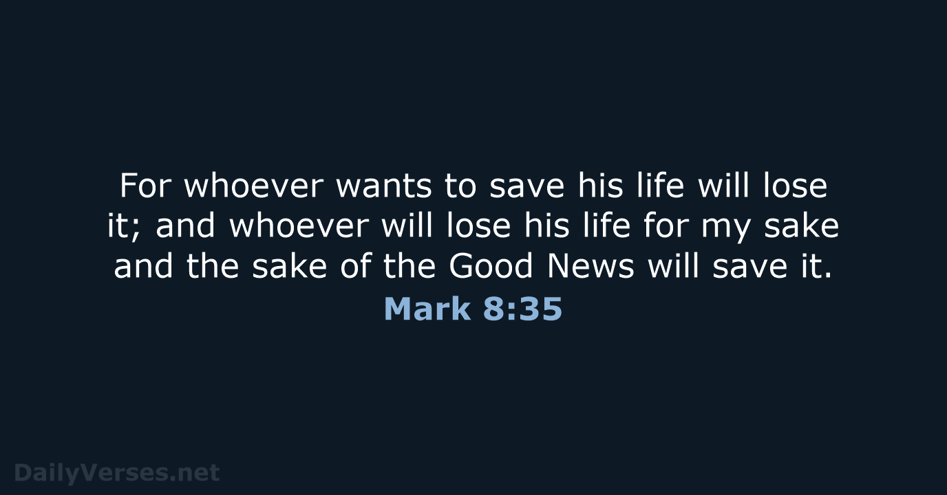 For whoever wants to save his life will lose it; and whoever… Mark 8:35