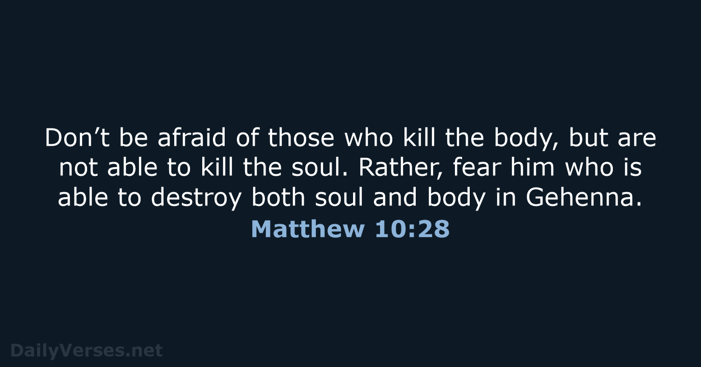 Don’t be afraid of those who kill the body, but are not… Matthew 10:28