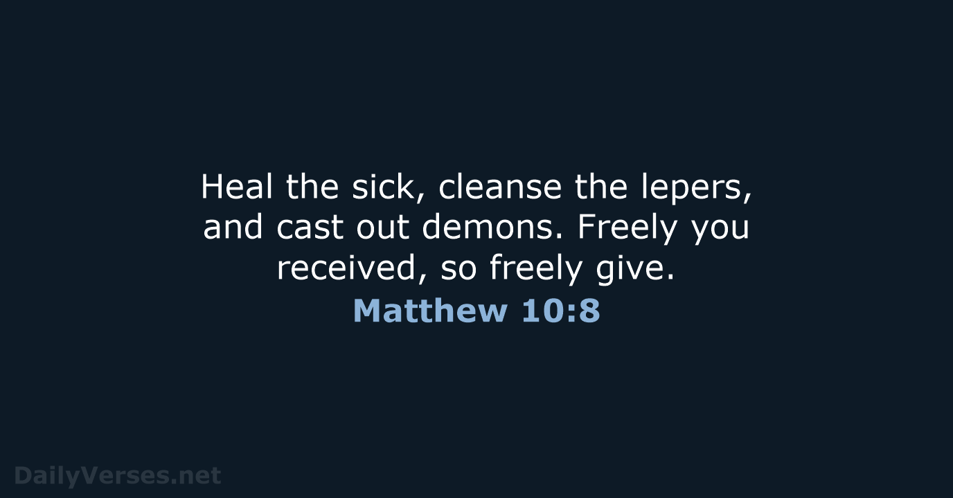 Heal the sick, cleanse the lepers, and cast out demons. Freely you… Matthew 10:8