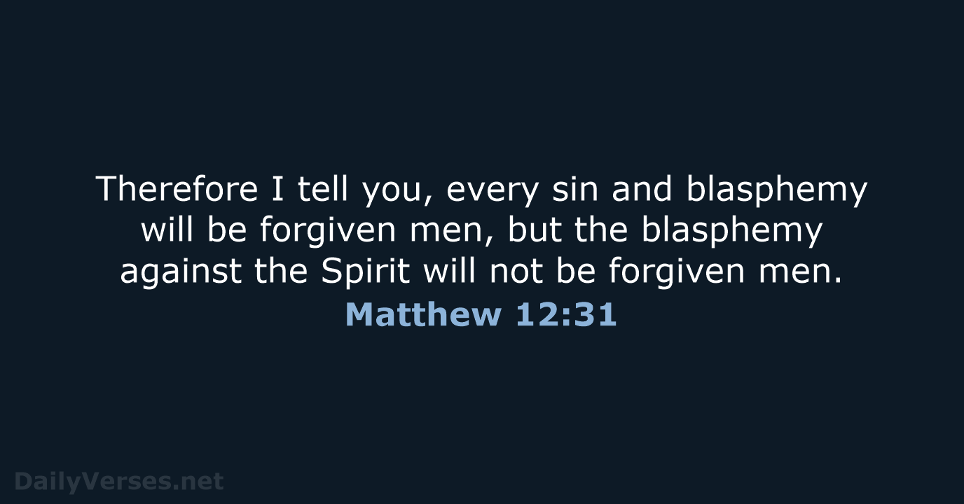Therefore I tell you, every sin and blasphemy will be forgiven men… Matthew 12:31