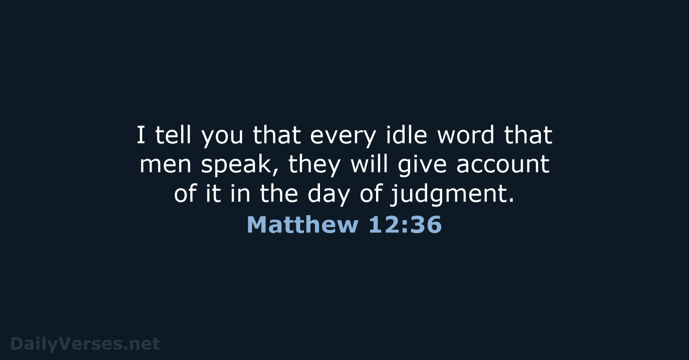 I tell you that every idle word that men speak, they will… Matthew 12:36