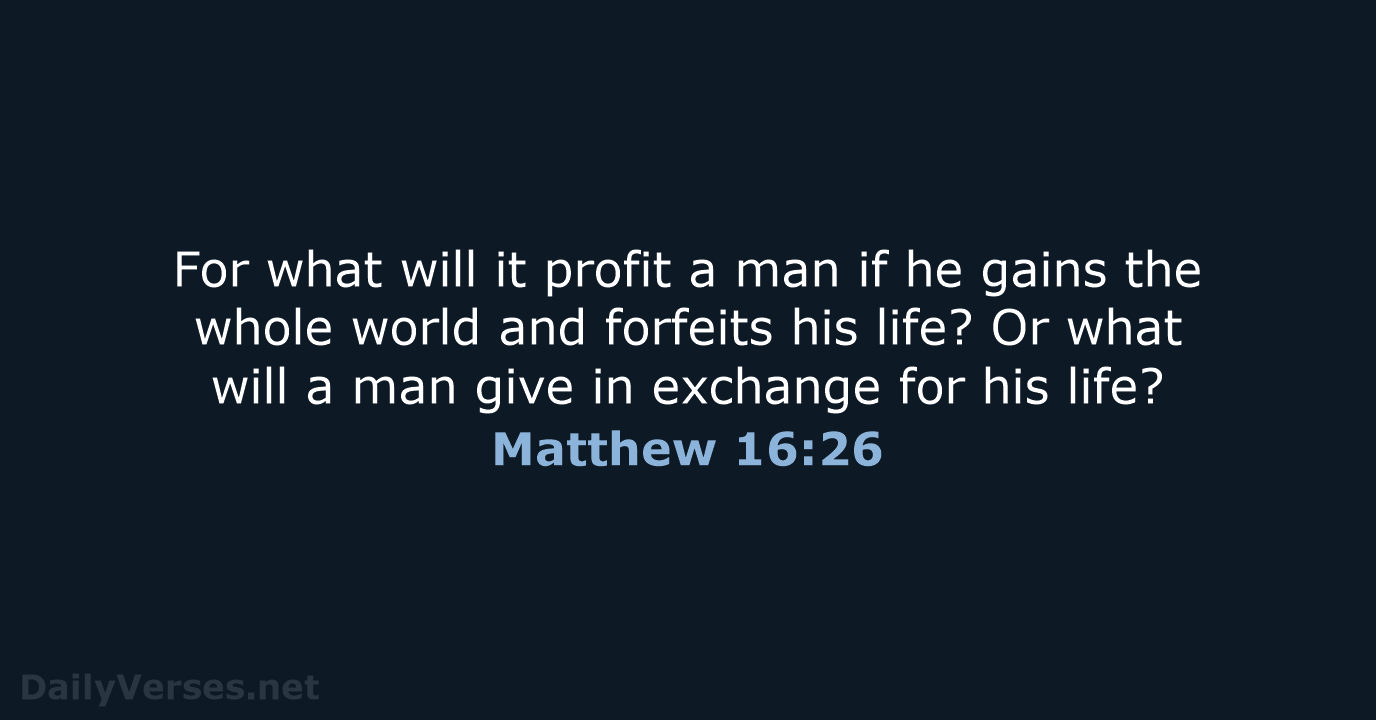 For what will it profit a man if he gains the whole… Matthew 16:26
