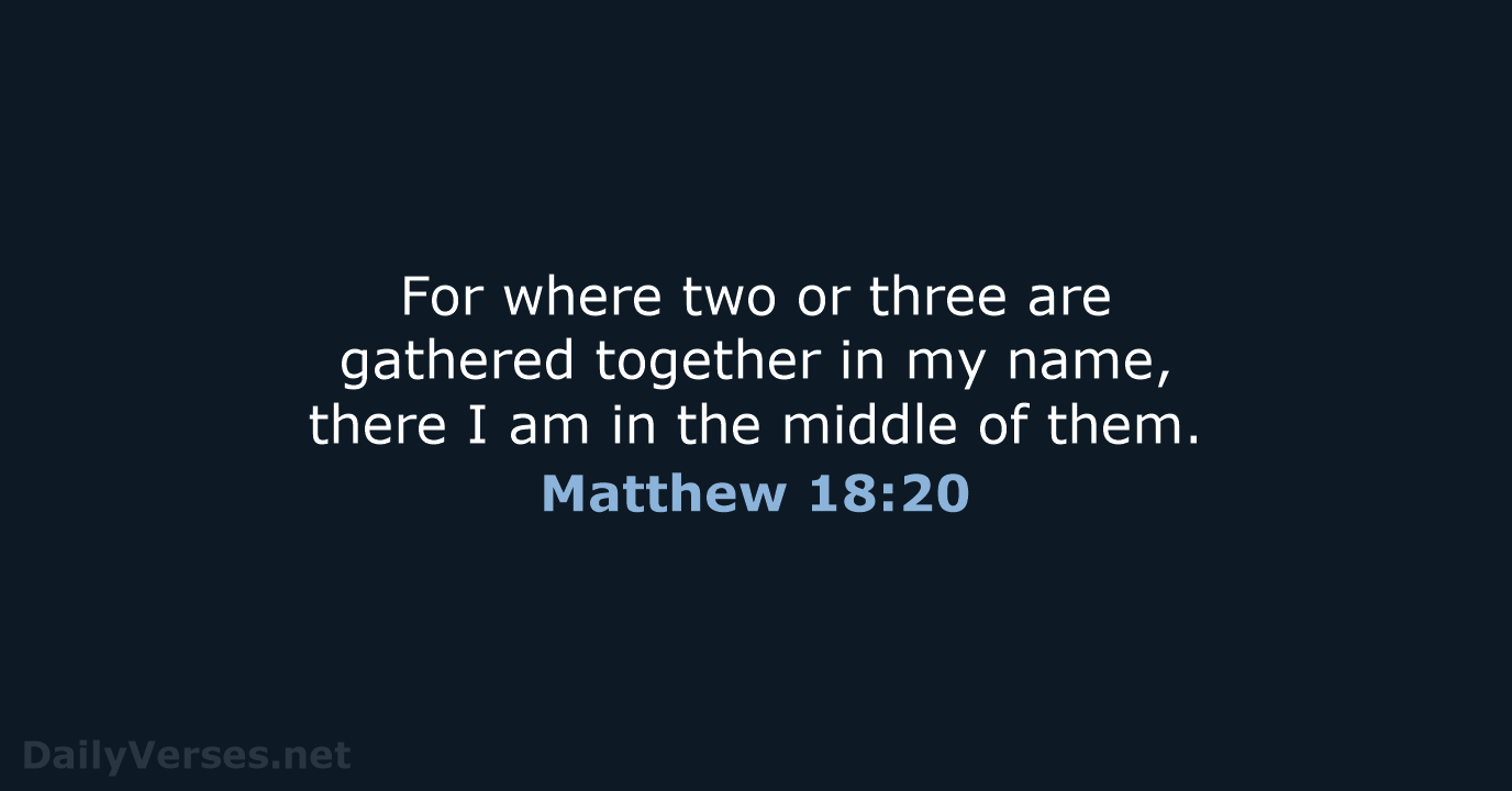 For where two or three are gathered together in my name, there… Matthew 18:20