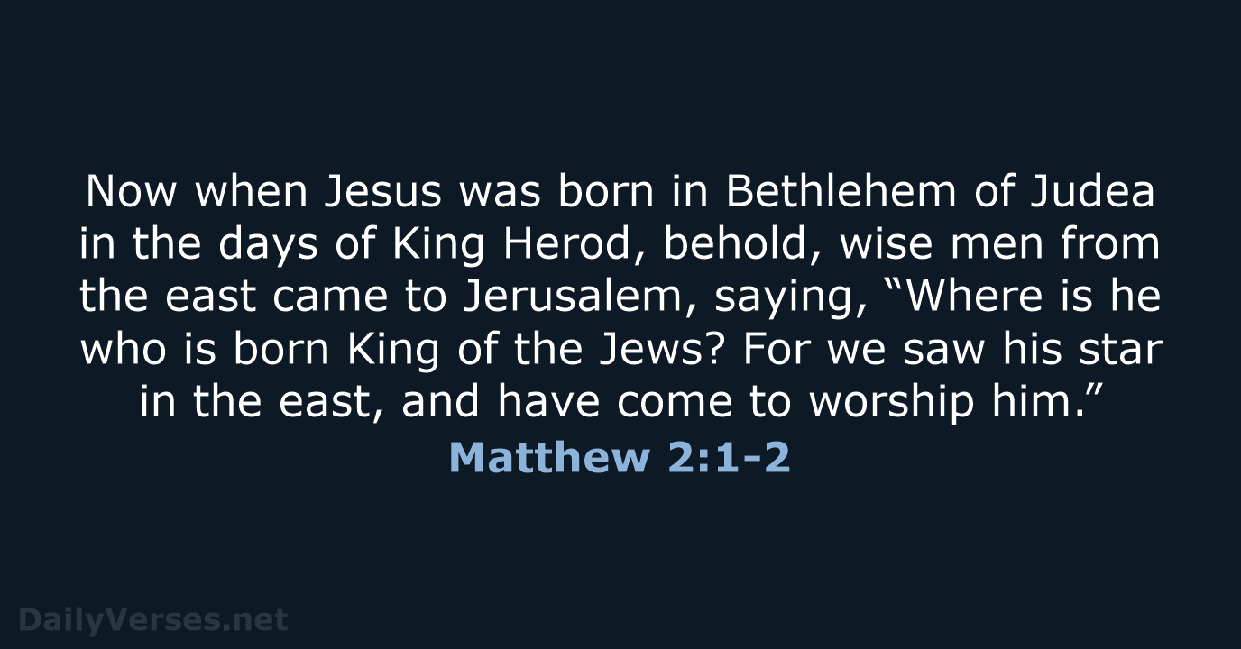 Now when Jesus was born in Bethlehem of Judea in the days… Matthew 2:1-2