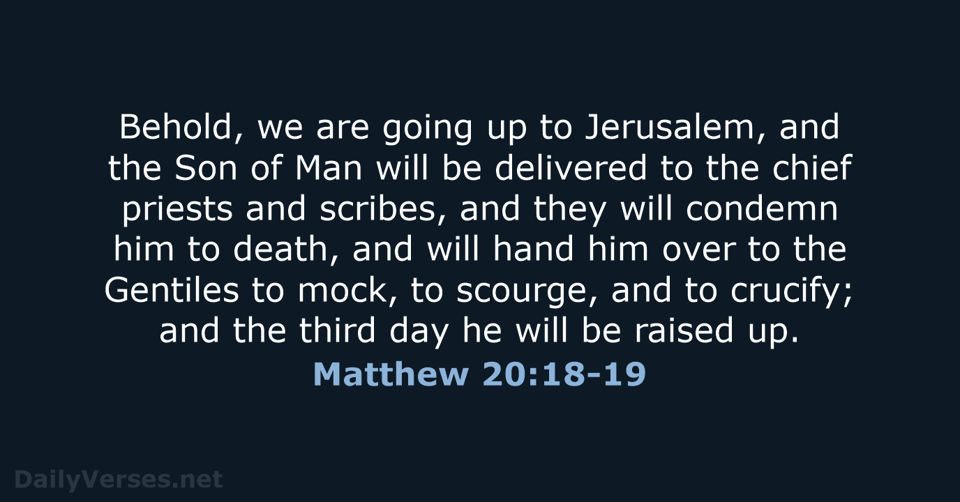 Behold, we are going up to Jerusalem, and the Son of Man… Matthew 20:18-19