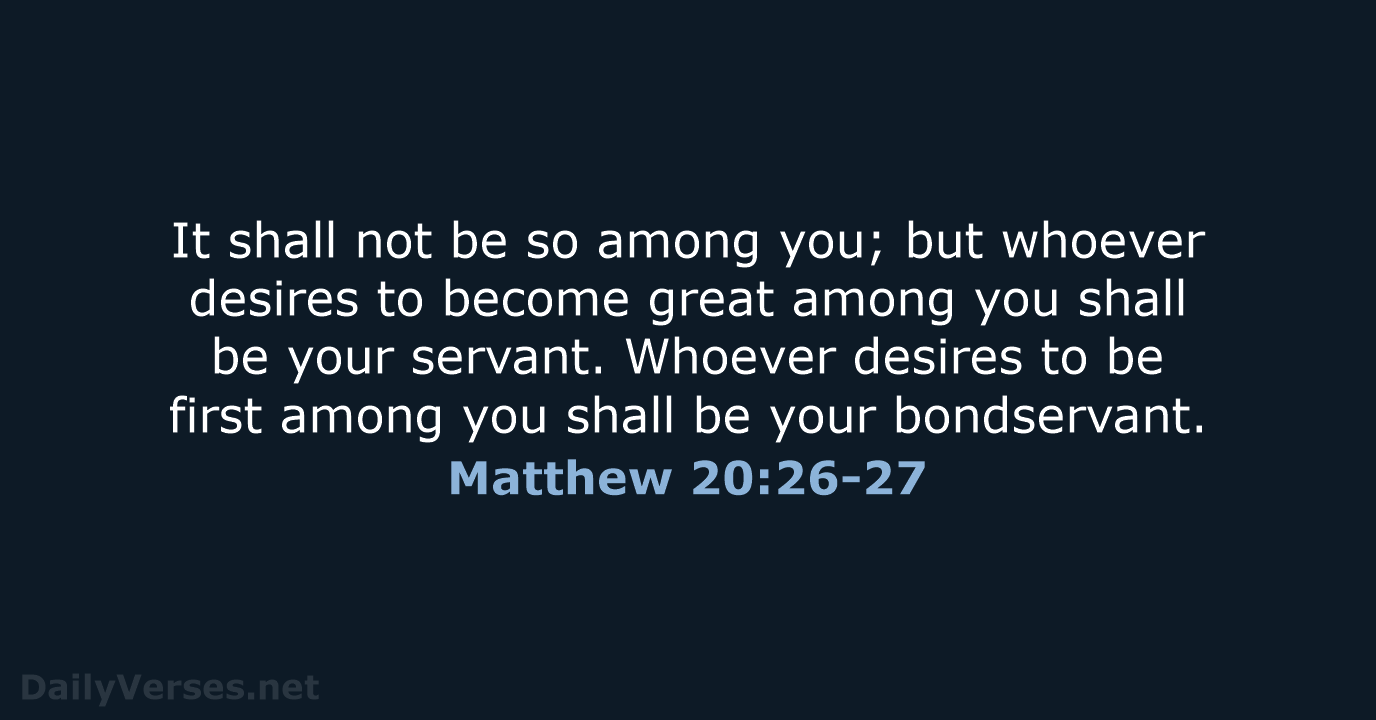 It shall not be so among you; but whoever desires to become… Matthew 20:26-27
