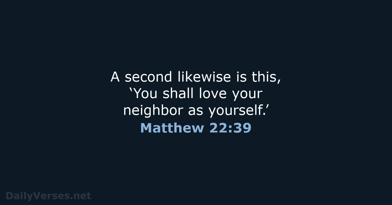 A second likewise is this, ‘You shall love your neighbor as yourself.’ Matthew 22:39