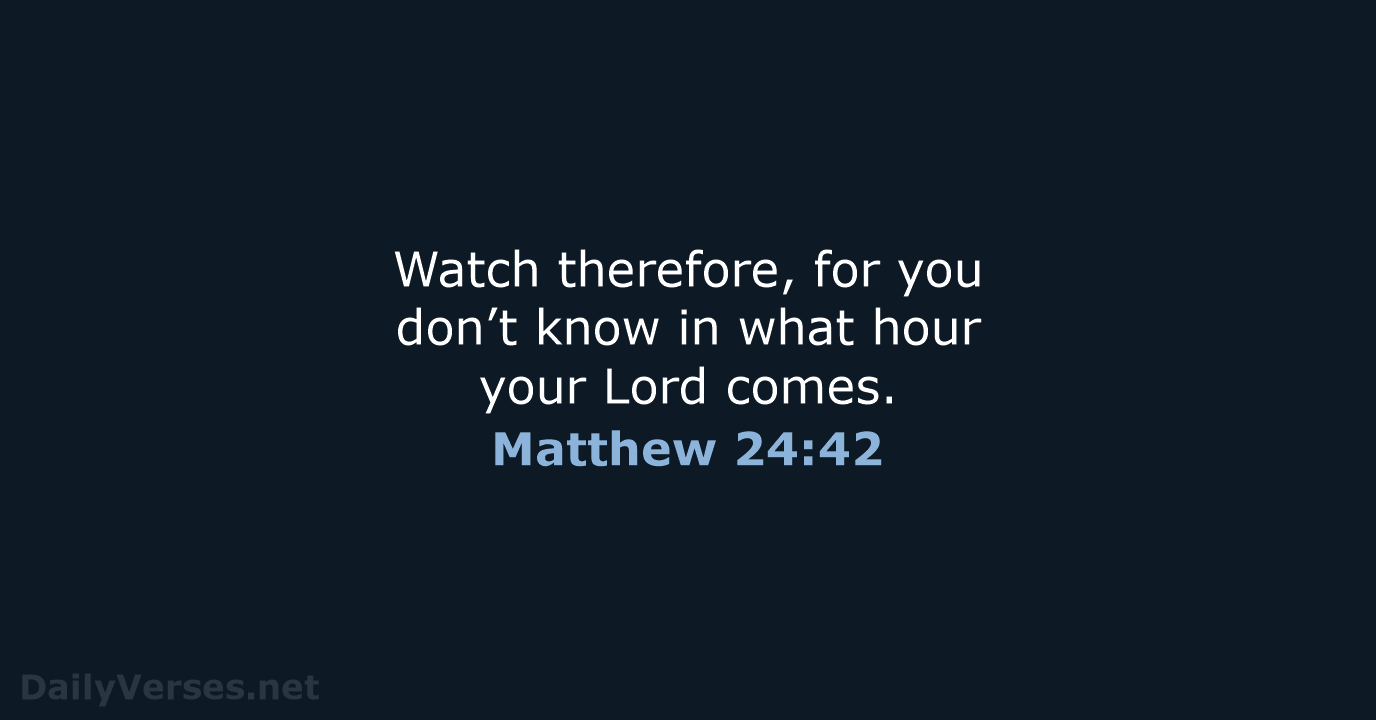 Watch therefore, for you don’t know in what hour your Lord comes. Matthew 24:42