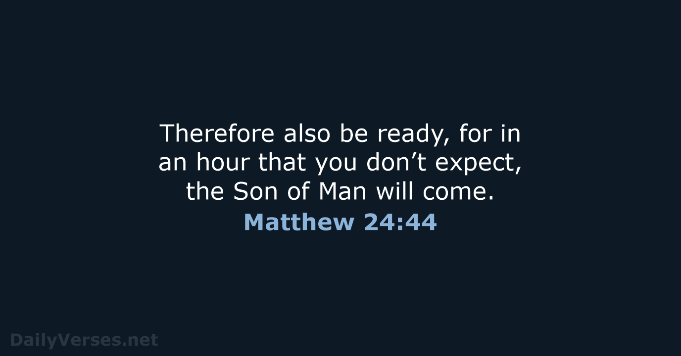 Therefore also be ready, for in an hour that you don’t expect… Matthew 24:44