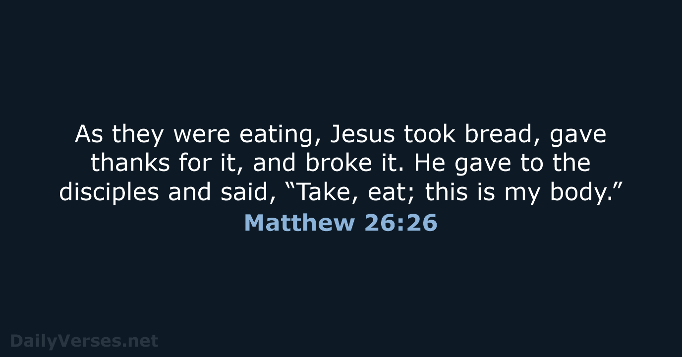 As they were eating, Jesus took bread, gave thanks for it, and… Matthew 26:26