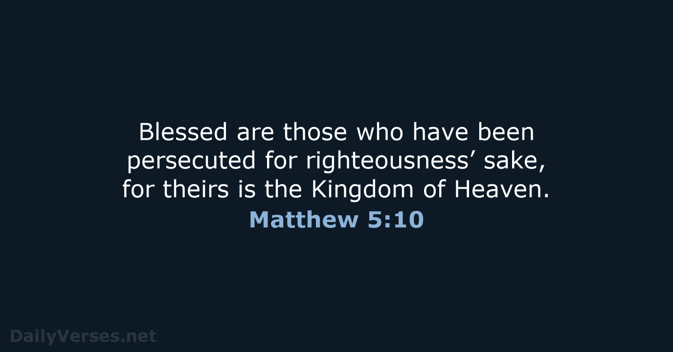 Blessed are those who have been persecuted for righteousness’ sake, for theirs… Matthew 5:10