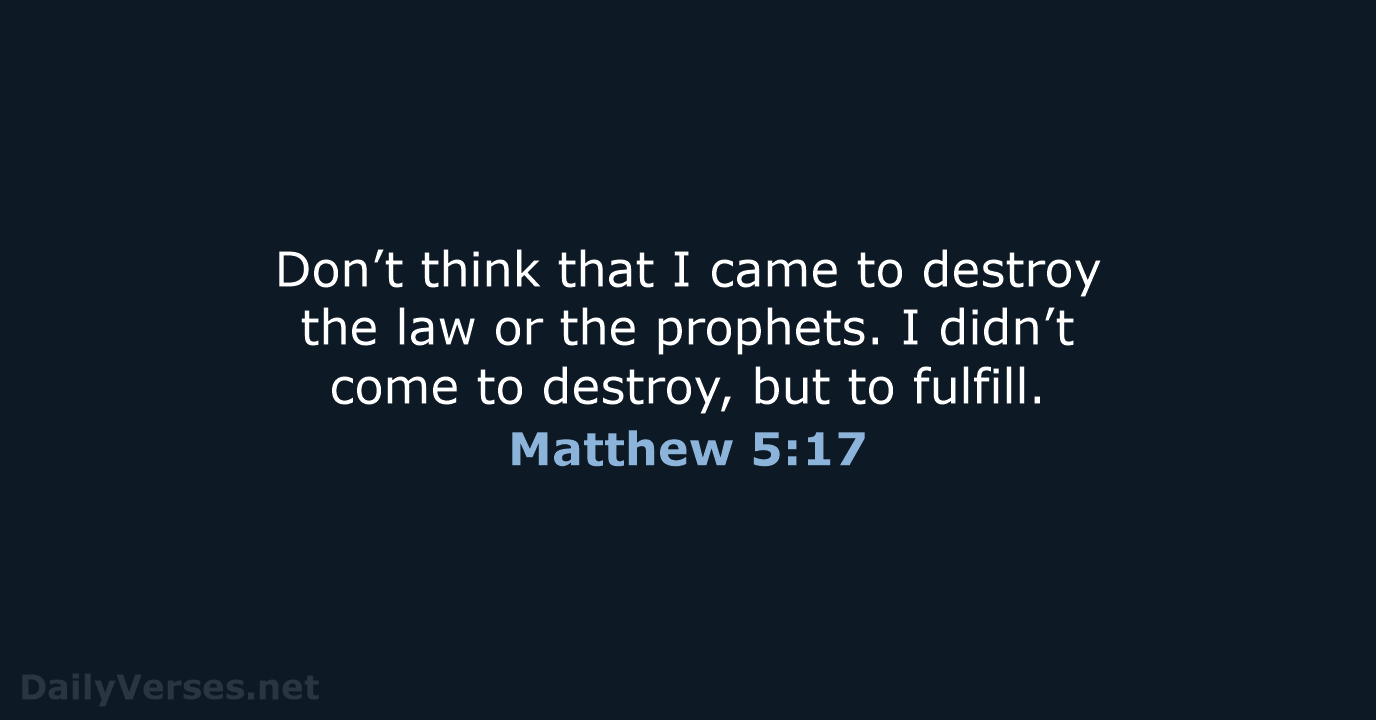 Don’t think that I came to destroy the law or the prophets… Matthew 5:17