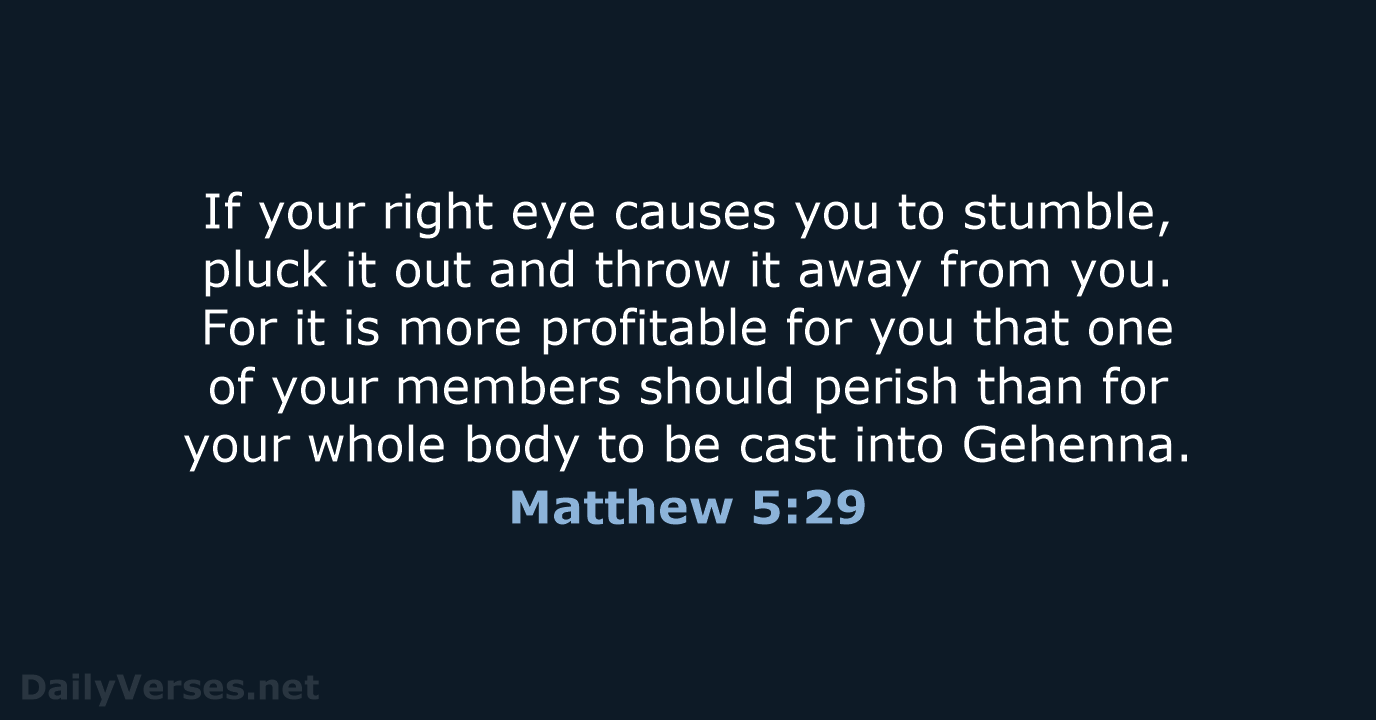 If your right eye causes you to stumble, pluck it out and… Matthew 5:29