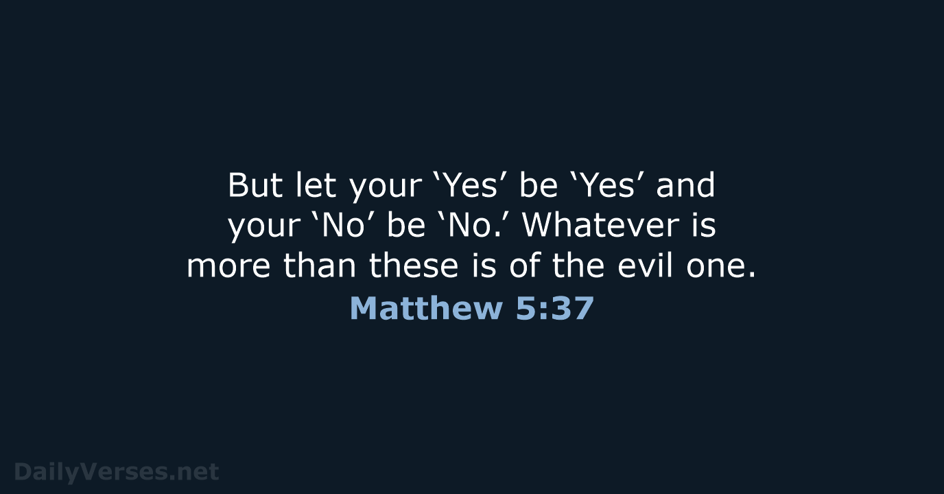 But let your ‘Yes’ be ‘Yes’ and your ‘No’ be ‘No.’ Whatever… Matthew 5:37