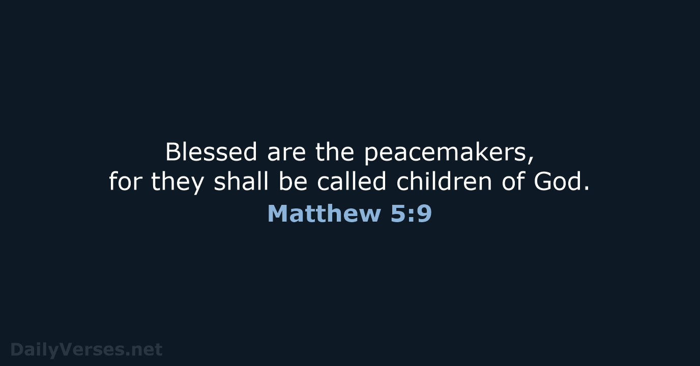 Blessed are the peacemakers, for they shall be called children of God. Matthew 5:9