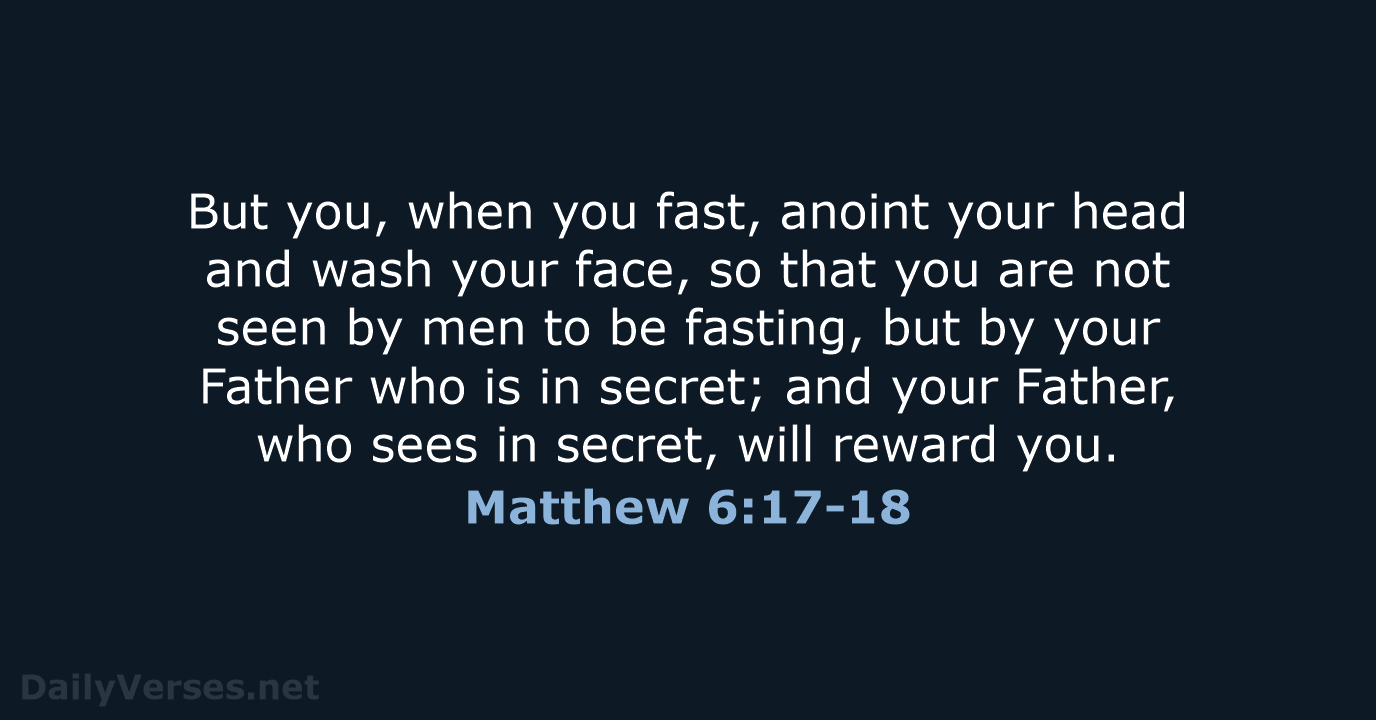 But you, when you fast, anoint your head and wash your face… Matthew 6:17-18