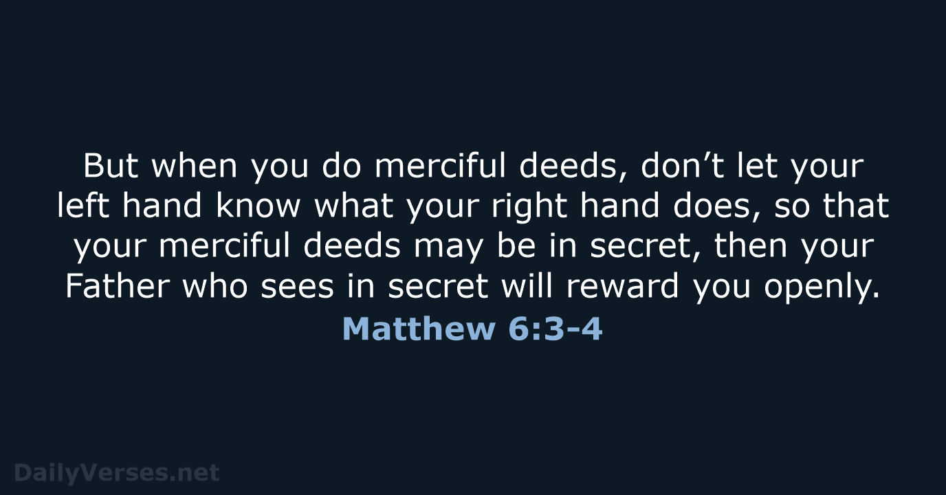 But when you do merciful deeds, don’t let your left hand know… Matthew 6:3-4