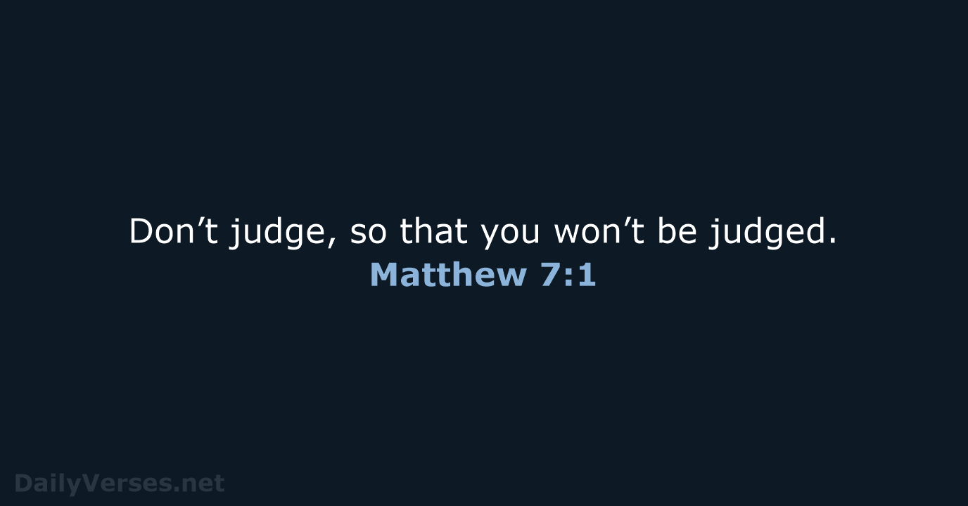 Don’t judge, so that you won’t be judged. Matthew 7:1