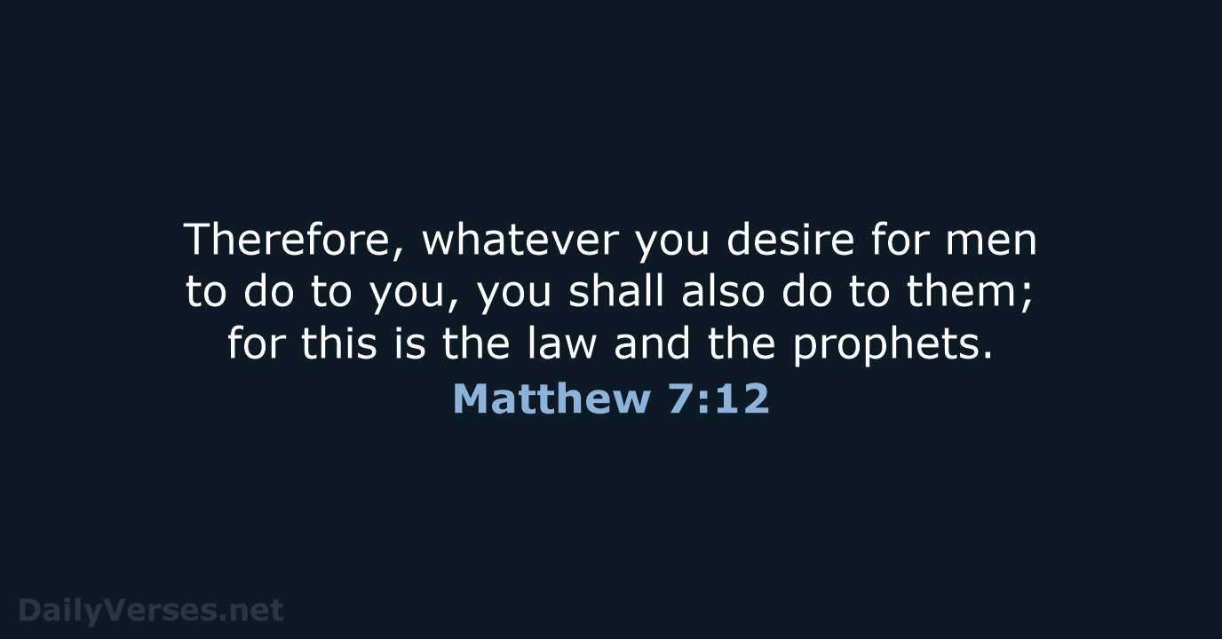 Therefore, whatever you desire for men to do to you, you shall… Matthew 7:12