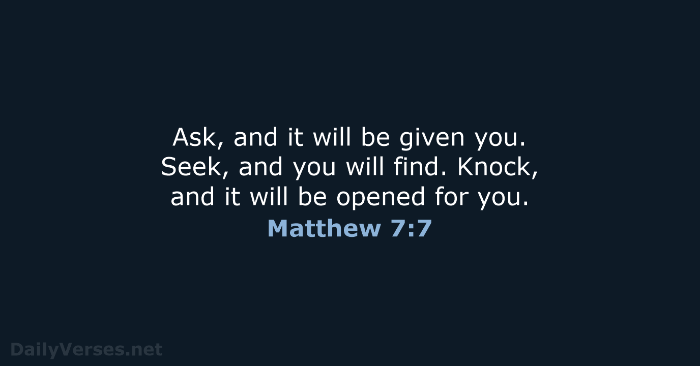 Ask, and it will be given you. Seek, and you will find… Matthew 7:7