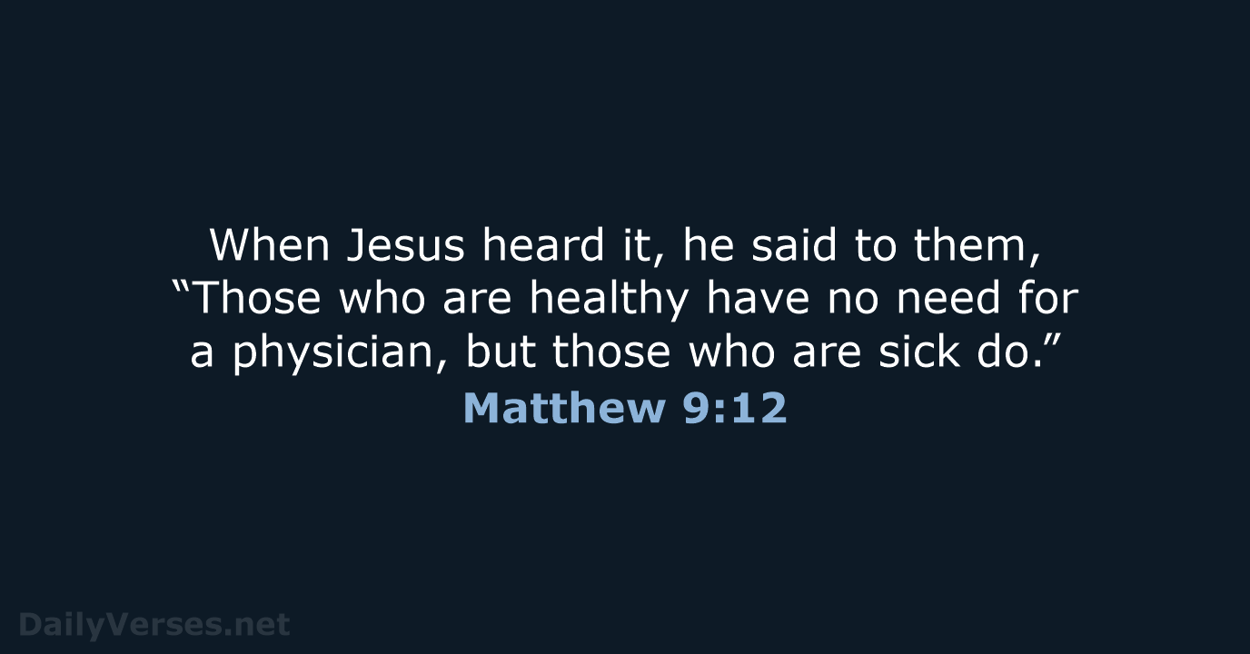 When Jesus heard it, he said to them, “Those who are healthy… Matthew 9:12