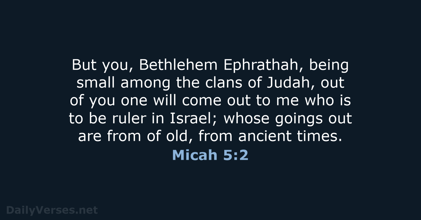 But you, Bethlehem Ephrathah, being small among the clans of Judah, out… Micah 5:2