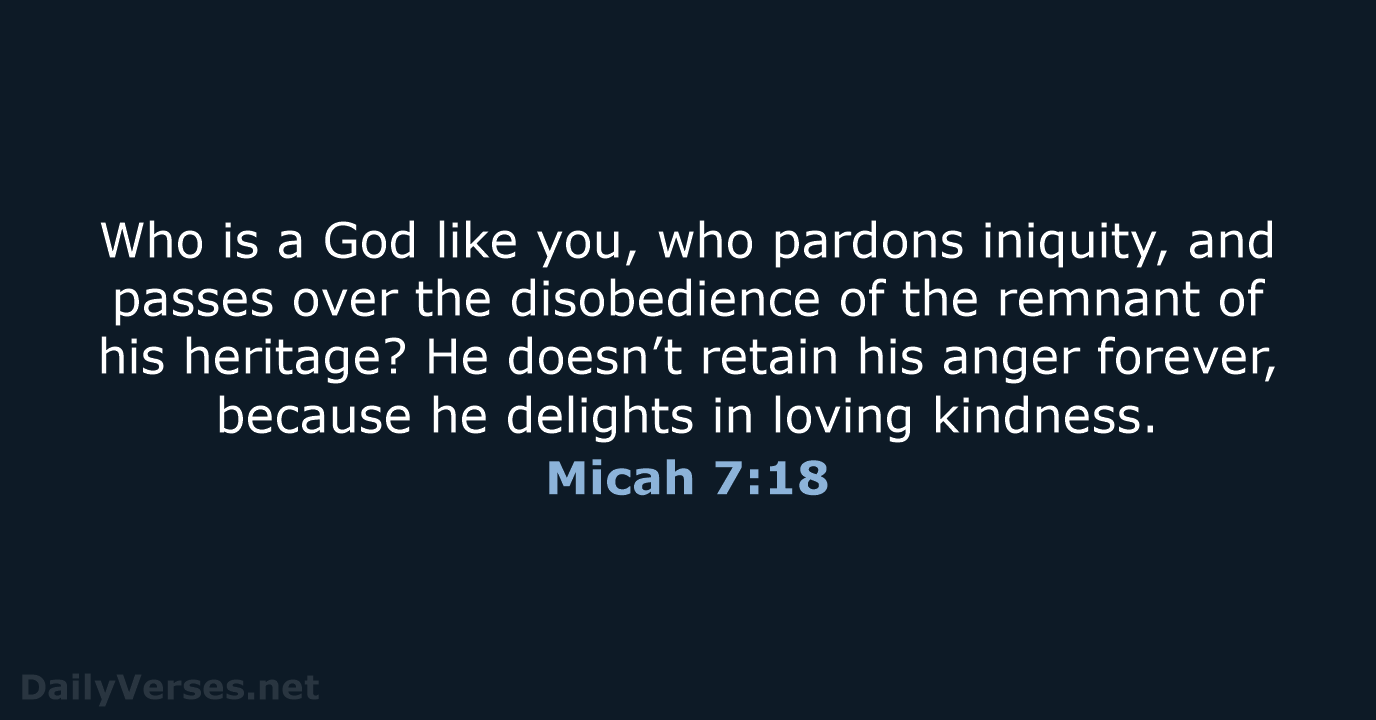 Who is a God like you, who pardons iniquity, and passes over… Micah 7:18