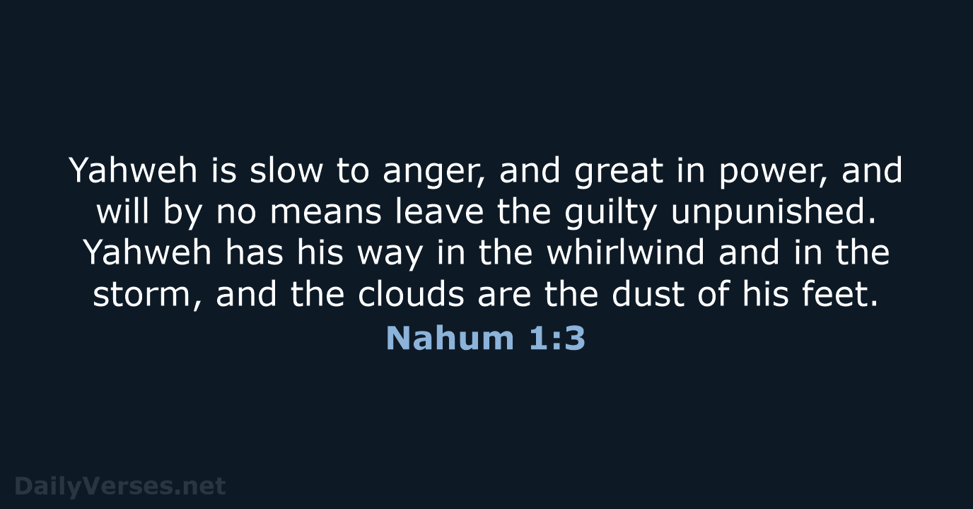 Yahweh is slow to anger, and great in power, and will by… Nahum 1:3