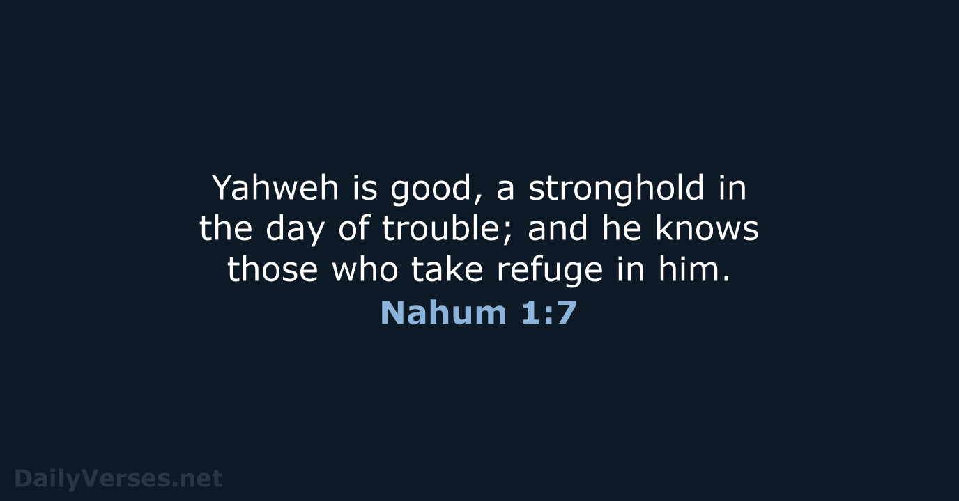 Yahweh is good, a stronghold in the day of trouble; and he… Nahum 1:7