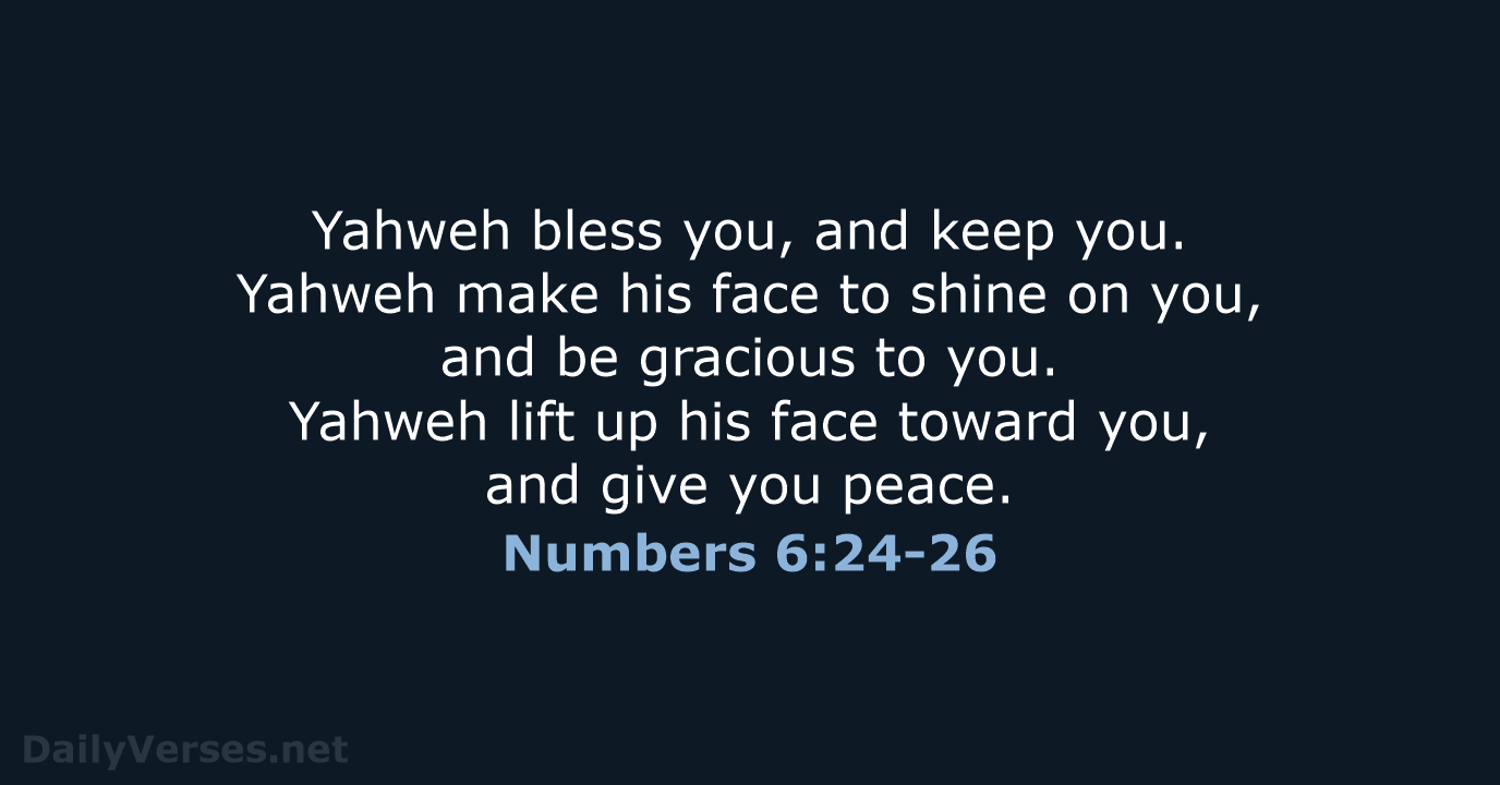 Yahweh bless you, and keep you. Yahweh make his face to shine… Numbers 6:24-26