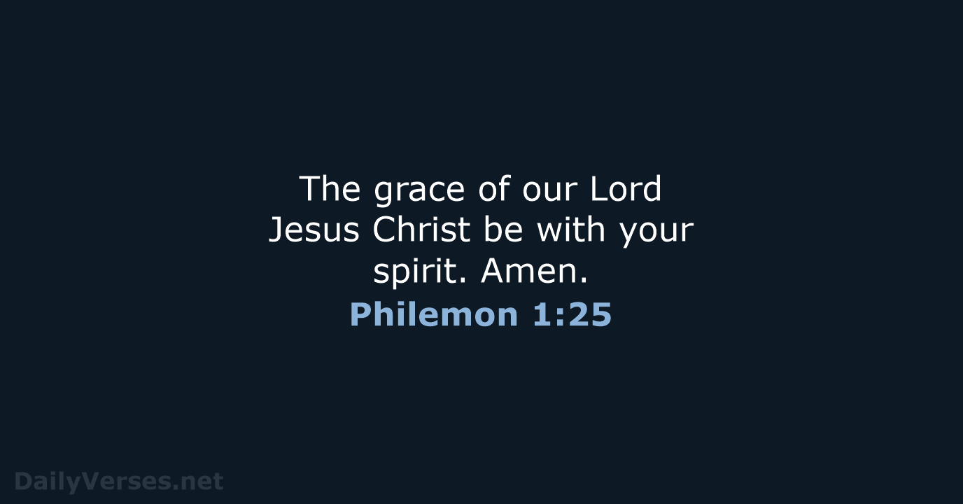 The grace of our Lord Jesus Christ be with your spirit. Amen. Philemon 1:25